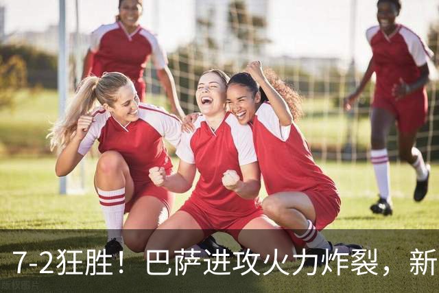 7‑2狂胜！巴萨进攻火力炸裂，新王朝雏形显现，西甲大局已定？